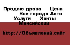 Продаю дрова.  › Цена ­ 6 000 - Все города Авто » Услуги   . Ханты-Мансийский